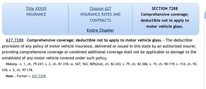 Florida Statute 627.7288, Comprehensive coverage; deductible not to apply to motor vehicle glass. The deductible provisions of any comprehensive policy shall not apply to damage to the windshield.